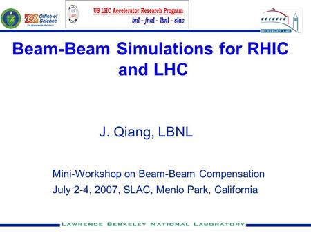 Beam-Beam Simulations for RHIC and LHC J. Qiang, LBNL Mini-Workshop on Beam-Beam Compensation July 2-4, 2007, SLAC, Menlo Park, California.