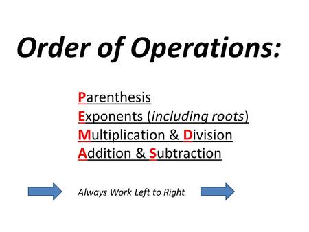 Order of Operations: Parenthesis Exponents (including roots) Multiplication & Division Addition & Subtraction Always Work Left to Right.