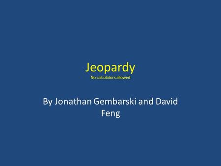 Jeopardy No calculators allowed By Jonathan Gembarski and David Feng.