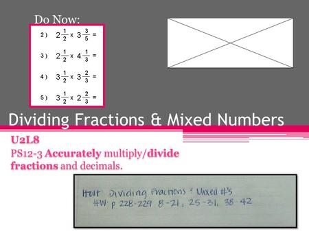 Dividing Fractions & Mixed Numbers Do Now: U2L8 PS12-3 Accurately multiply/divide fractions and decimals. U2L8 PS12-3 Accurately multiply/divide fractions.
