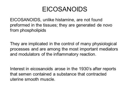 EICOSANOIDS EICOSANOIDS, unlike histamine, are not found preformed in the tissues; they are generated de novo from phospholipids They are implicated in.