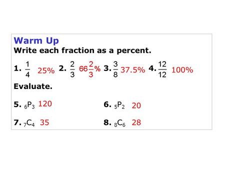 Warm Up Write each fraction as a percent. 1. 2. 3. 4. Evaluate. 5. 6 P 3 6. 5 P 2 7. 7 C 4 8. 8 C 6 25% 37.5%100% 120 20 3528.