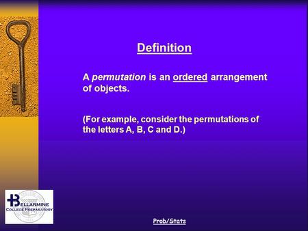 Prob/Stats Definition A permutation is an ordered arrangement of objects. (For example, consider the permutations of the letters A, B, C and D.)