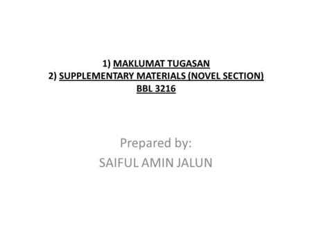 1) MAKLUMAT TUGASAN 2) SUPPLEMENTARY MATERIALS (NOVEL SECTION) BBL 3216 Prepared by: SAIFUL AMIN JALUN.