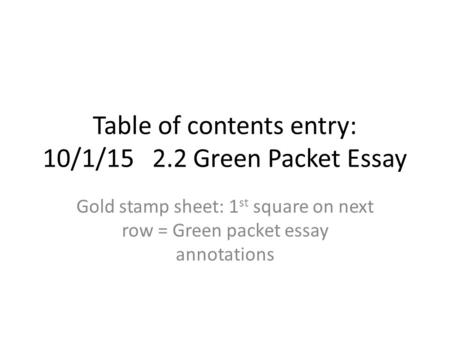 Table of contents entry: 10/1/15 2.2 Green Packet Essay Gold stamp sheet: 1 st square on next row = Green packet essay annotations.