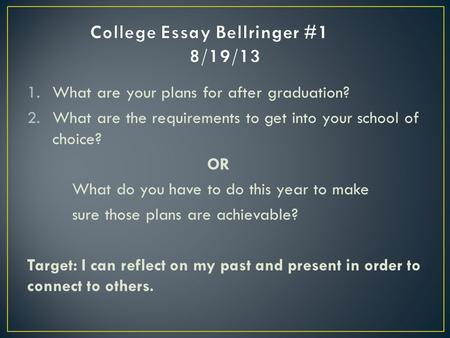 1.What are your plans for after graduation? 2.What are the requirements to get into your school of choice? OR What do you have to do this year to make.