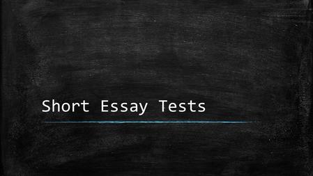 Short Essay Tests. What do I include? Write in complete sentences. Answer the question thoroughly. Provide us with information that shows you know the.