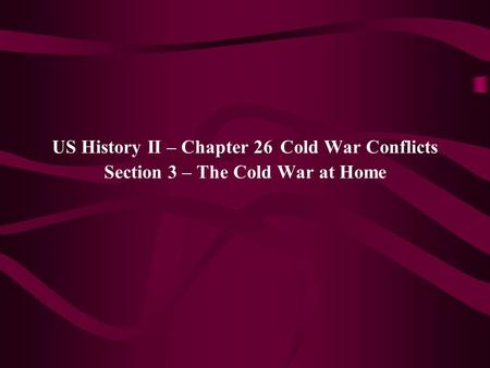 US History II – Chapter 26 Cold War Conflicts Section 3 – The Cold War at Home.