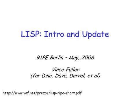 RIPE Berlin – May, 2008 Vince Fuller (for Dino, Dave, Darrel, et al) LISP: Intro and Update