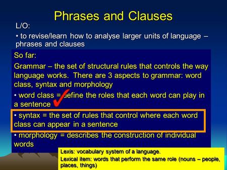 Phrases and Clauses L/O: to revise/learn how to analyse larger units of language – phrases and clauses to revise/learn how to analyse larger units of language.