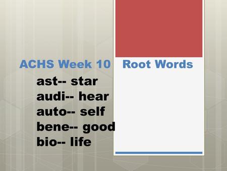 ACHS Week 10 Root Words ast-- star audi-- hear auto-- self bene-- good bio-- life.