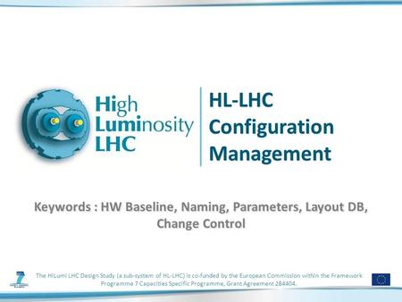 HL-LHC Configuration Management Keywords : HW Baseline, Naming, Parameters, Layout DB, Change Control The HiLumi LHC Design Study (a sub-system of HL-LHC)