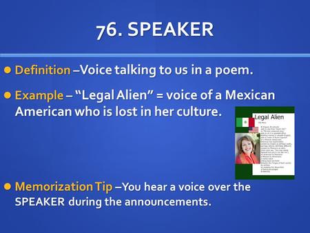 76. SPEAKER Definition – Voice talking to us in a poem. Definition – Voice talking to us in a poem. Example – “Legal Alien” = voice of a Mexican American.
