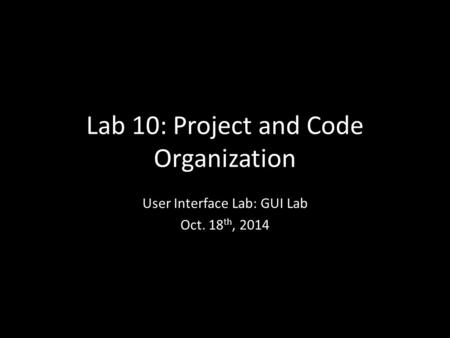 Lab 10: Project and Code Organization User Interface Lab: GUI Lab Oct. 18 th, 2014.
