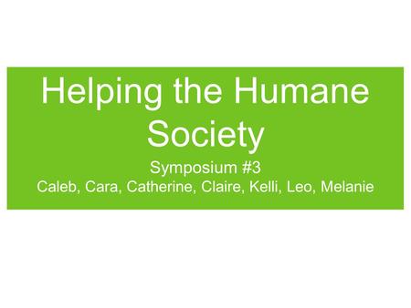 Helping the Humane Society Symposium #3 Caleb, Cara, Catherine, Claire, Kelli, Leo, Melanie.