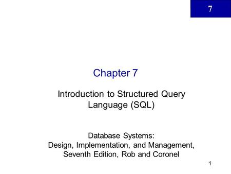 7 1 Chapter 7 Introduction to Structured Query Language (SQL) Database Systems: Design, Implementation, and Management, Seventh Edition, Rob and Coronel.