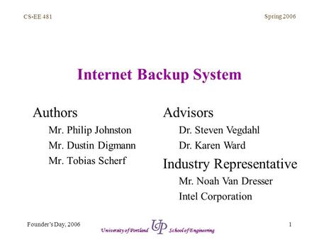 CS-EE 481 Spring 2006 1Founder’s Day, 2006 University of Portland School of Engineering Internet Backup System Authors Mr. Philip Johnston Mr. Dustin Digmann.