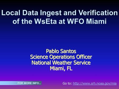 Go to:  FOR MORE INFO... Local Data Ingest and Verification of the WsEta at WFO Miami Pablo Santos.