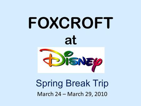 FOXCROFT at Spring Break Trip March 24 – March 29, 2010.