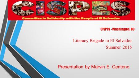 CISPES - Washington, DC Literacy Brigade to El Salvador Summer 2015 Presentation by Marvin E. Centeno.