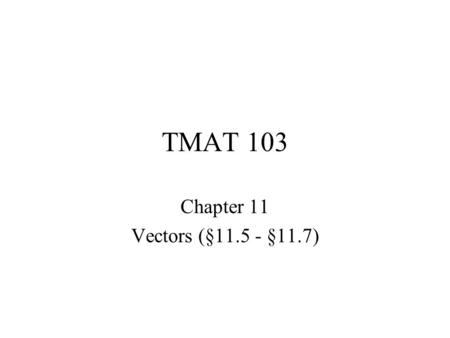 TMAT 103 Chapter 11 Vectors (§11.5 - §11.7). TMAT 103 §11.5 Addition of Vectors: Graphical Methods.