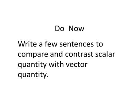 Do Now Write a few sentences to compare and contrast scalar quantity with vector quantity.