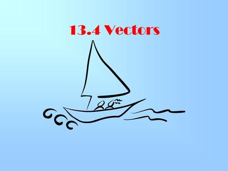 13.4 Vectors. When a boat moves from point A to point B, it’s journey can be represented by drawing an arrow from A to B. AB Read vector AB A B.