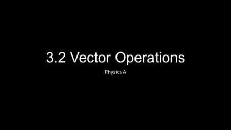 3.2 Vector Operations Physics A. Targets I can identify appropriate coordinate systems for solving problems with vectors. I can apply the Pythagorean.