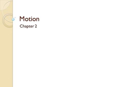 Motion Chapter 2. Motion Distance ◦ How far an object has moved ◦ Total path Displacement ◦ Shortest path between 2 points ◦ Vector – requires magnitude.