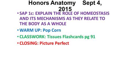 Honors Anatomy Sept 4, 2015 SAP 1c: EXPLAIN THE ROLE OF HOMEOSTASIS AND ITS MECHANISMS AS THEY RELATE TO THE BODY AS A WHOLE WARM UP: Pop Corn CLASSWORK: