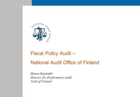 Fiscal Policy Audit – National Audit Office of Finland Hannu Rajamäki Director for Performance Audit NAO of Finland.