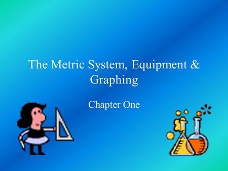 The Metric System, Equipment & Graphing Chapter One.