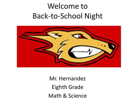 Welcome to Back-to-School Night Mr. Hernandez Eighth Grade Math & Science.