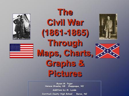 Susan M. Pojer Horace Greeley HS Chappaqua, NY Additions by M. Lynde Currituck County High School Barco, NC The Civil War (1861-1865) Through Maps, Charts,