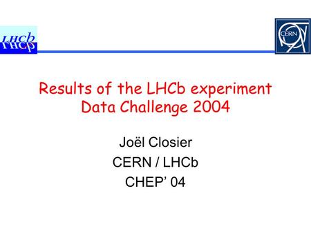 Results of the LHCb experiment Data Challenge 2004 Joël Closier CERN / LHCb CHEP’ 04.