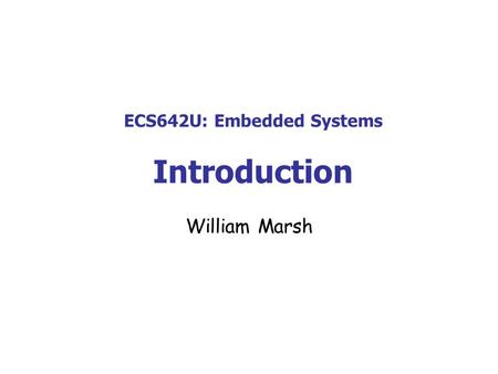 ECS642U: Embedded Systems Introduction William Marsh.