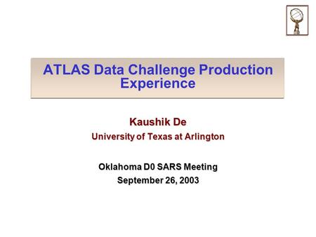 ATLAS Data Challenge Production Experience Kaushik De University of Texas at Arlington Oklahoma D0 SARS Meeting September 26, 2003.