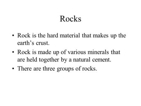 Rocks Rock is the hard material that makes up the earth’s crust.