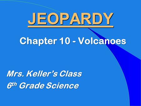 JEOPARDY Chapter 10 - Volcanoes Mrs. Keller’s Class 6 th Grade Science.
