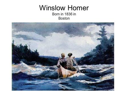 Winslow Homer Born in 1836 in Boston. One of the 19 th century’s best American artists He wanted to capture the real He started making prints for a lithographer.