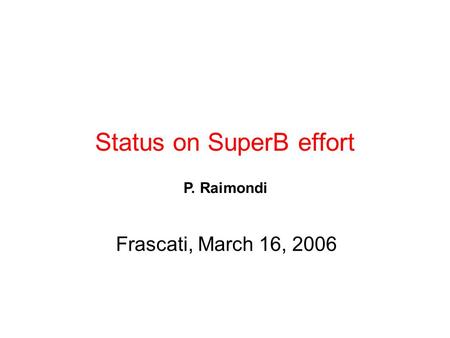 Status on SuperB effort Frascati, March 16, 2006 P. Raimondi.