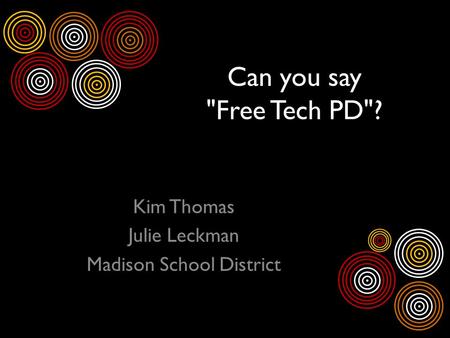 Can you say Free Tech PD? Kim Thomas Julie Leckman Madison School District.
