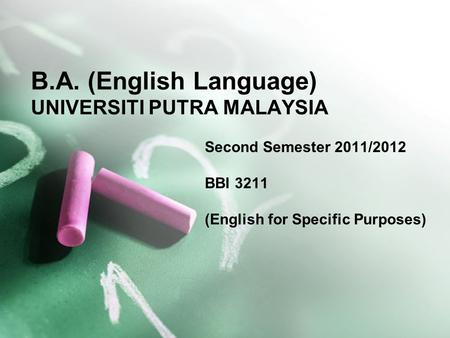 B.A. (English Language) UNIVERSITI PUTRA MALAYSIA Second Semester 2011/2012 BBI 3211 (English for Specific Purposes)