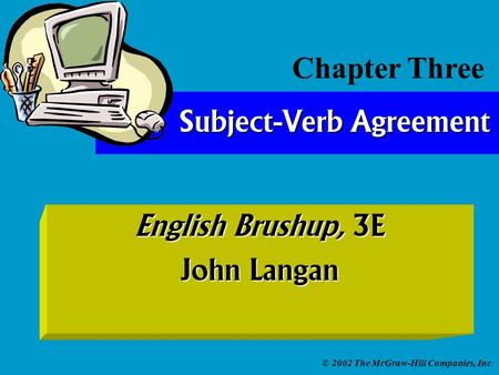 © 2002 The McGraw-Hill Companies, Inc. English Brushup, 3E John Langan Subject-Verb Agreement Chapter Three.