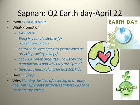 Sapnah: Q2 Earth day-April 22 Event :STAY ROOTED! What-Promotion: – UA Green! – Bring in your old clothes for recylcing/donation – Educational event for.