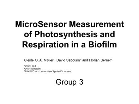 MicroSensor Measurement of Photosynthesis and Respiration in a Biofilm Group 3 Cleide O. A. Møller¹, David Sabourin² and Florian Berner³ ¹DTU-Food ²DTU-Nanotech.