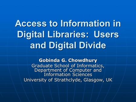 Access to Information in Digital Libraries: Users and Digital Divide Gobinda G. Chowdhury Graduate School of Informatics, Department of Computer and Information.