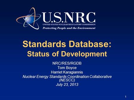 1 Standards Database: Status of Development NRC/RES/RGDB Tom Boyce Harriet Karagiannis Nuclear Energy Standards Coordination Collaborative (NESCC) July.