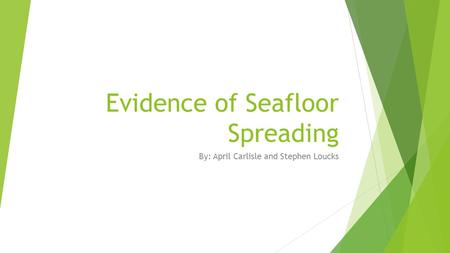 Evidence of Seafloor Spreading By: April Carlisle and Stephen Loucks.