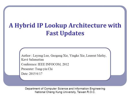 A Hybrid IP Lookup Architecture with Fast Updates Author : Layong Luo, Gaogang Xie, Yingke Xie, Laurent Mathy, Kavé Salamatian Conference: IEEE INFOCOM,
